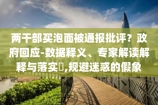 兩干部買(mǎi)泡面被通報(bào)批評(píng)？政府回應(yīng)-數(shù)據(jù)釋義、專(zhuān)家解讀解釋與落實(shí)?,規(guī)避迷惑的假象