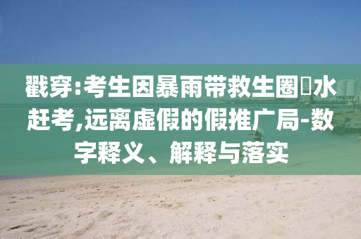 戳穿:考生因暴雨帶救生圈蹚水趕考,遠(yuǎn)離虛假的假推廣局-數(shù)字釋義、解釋與落實(shí)