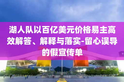 湖人隊以百億美元價格易主高效解答、解釋與落實-留心誤導的假宣傳單