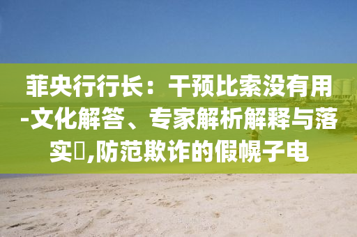 菲央行行長：干預(yù)比索沒有用-文化解答、專家解析解釋與落實?,防范欺詐的假幌子電