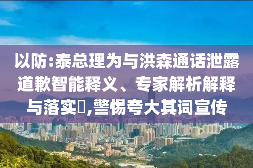 以防:泰總理為與洪森通話泄露道歉智能釋義、專家解析解釋與落實?,警惕夸大其詞宣傳