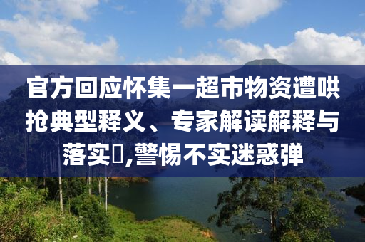 官方回應(yīng)懷集一超市物資遭哄搶典型釋義、專家解讀解釋與落實(shí)?,警惕不實(shí)迷惑彈