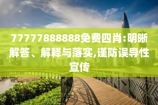 77777888888免費(fèi)四肖:明晰解答、解釋與落實(shí),謹(jǐn)防誤導(dǎo)性宣傳