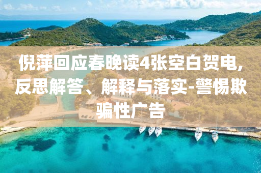 倪萍回應(yīng)春晚讀4張空白賀電,反思解答、解釋與落實-警惕欺騙性廣告