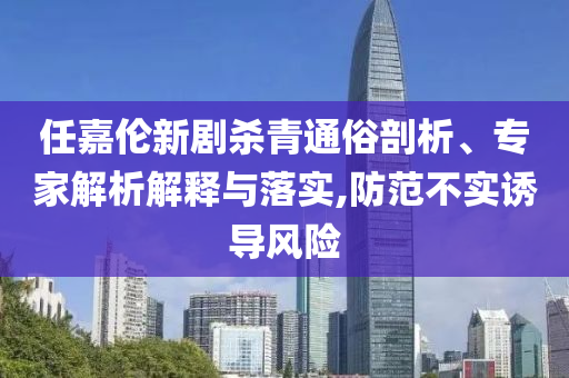任嘉倫新劇殺青通俗剖析、專家解析解釋與落實(shí),防范不實(shí)誘導(dǎo)風(fēng)險(xiǎn)