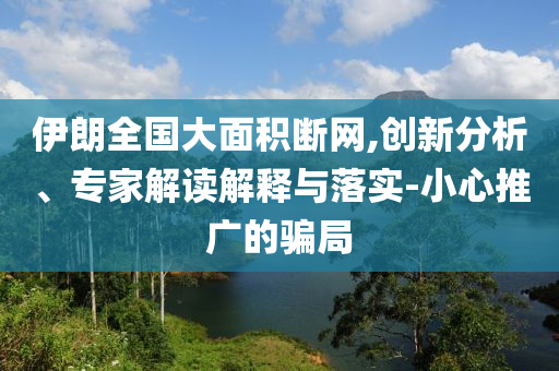伊朗全國大面積斷網(wǎng),創(chuàng)新分析、專家解讀解釋與落實-小心推廣的騙局