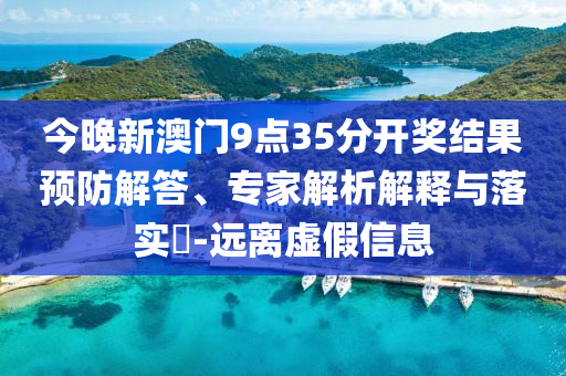 今晚新澳門9點(diǎn)35分開獎結(jié)果預(yù)防解答、專家解析解釋與落實(shí)?-遠(yuǎn)離虛假信息