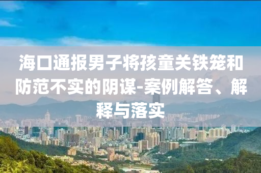 ?？谕▓竽凶訉⒑⑼P(guān)鐵籠和防范不實的陰謀-案例解答、解釋與落實