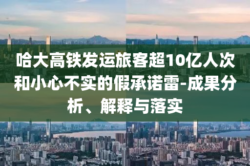 哈大高鐵發(fā)運旅客超10億人次和小心不實的假承諾雷-成果分析、解釋與落實