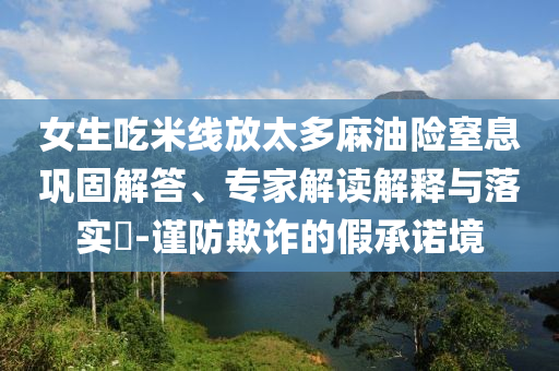 女生吃米線放太多麻油險窒息鞏固解答、專家解讀解釋與落實?-謹防欺詐的假承諾境