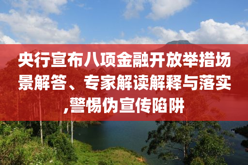 央行宣布八項(xiàng)金融開(kāi)放舉措場(chǎng)景解答、專家解讀解釋與落實(shí),警惕偽宣傳陷阱