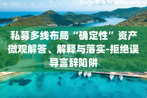 私募多線布局“確定性”資產(chǎn)微觀解答、解釋與落實(shí)-拒絕誤導(dǎo)言辭陷阱