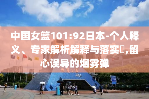 中國(guó)女籃101:92日本-個(gè)人釋義、專家解析解釋與落實(shí)?,留心誤導(dǎo)的煙霧彈