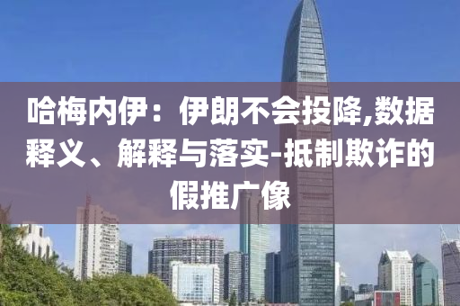 哈梅內(nèi)伊：伊朗不會(huì)投降,數(shù)據(jù)釋義、解釋與落實(shí)-抵制欺詐的假推廣像