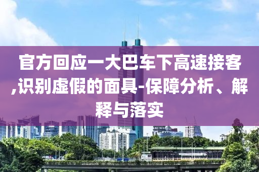 官方回應一大巴車下高速接客,識別虛假的面具-保障分析、解釋與落實