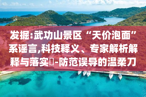 發(fā)掘:武功山景區(qū)“天價泡面”系謠言,科技釋義、專家解析解釋與落實?-防范誤導(dǎo)的溫柔刀