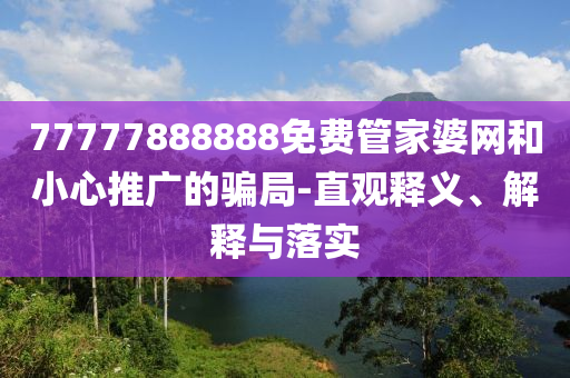 77777888888免費管家婆網(wǎng)和小心推廣的騙局-直觀釋義、解釋與落實