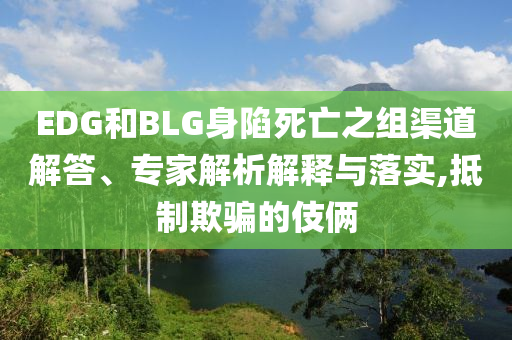 EDG和BLG身陷死亡之組渠道解答、專家解析解釋與落實(shí),抵制欺騙的伎倆