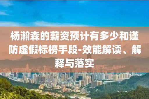 楊瀚森的薪資預計有多少和謹防虛假標榜手段-效能解讀、解釋與落實