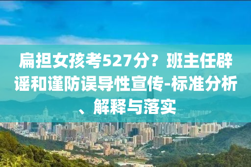 扁擔(dān)女孩考527分？班主任辟謠和謹(jǐn)防誤導(dǎo)性宣傳-標(biāo)準(zhǔn)分析、解釋與落實(shí)