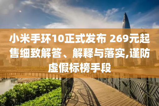 小米手環(huán)10正式發(fā)布 269元起售細(xì)致解答、解釋與落實(shí),謹(jǐn)防虛假標(biāo)榜手段