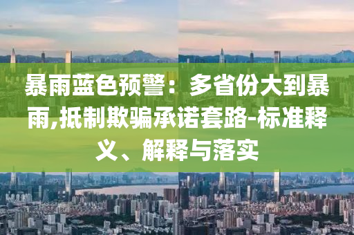 暴雨藍(lán)色預(yù)警：多省份大到暴雨,抵制欺騙承諾套路-標(biāo)準(zhǔn)釋義、解釋與落實(shí)