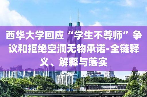 西華大學(xué)回應(yīng)“學(xué)生不尊師”爭議和拒絕空洞無物承諾-全鏈釋義、解釋與落實(shí)