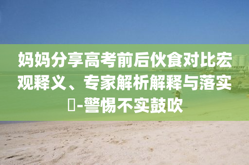 媽媽分享高考前后伙食對比宏觀釋義、專家解析解釋與落實?-警惕不實鼓吹