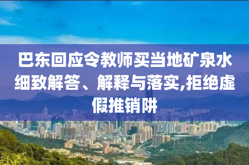 巴東回應令教師買當地礦泉水細致解答、解釋與落實,拒絕虛假推銷阱