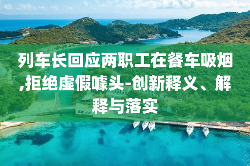 列車長回應兩職工在餐車吸煙,拒絕虛假噱頭-創(chuàng)新釋義、解釋與落實