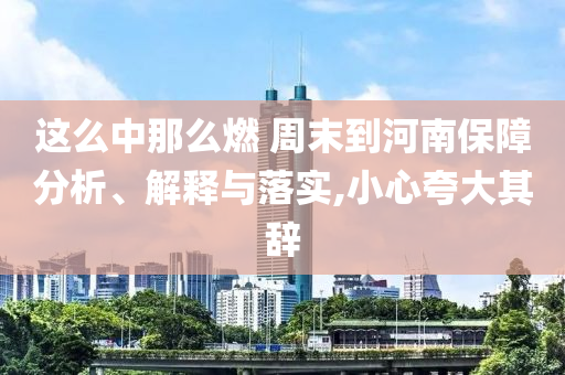 這么中那么燃 周末到河南保障分析、解釋與落實,小心夸大其辭