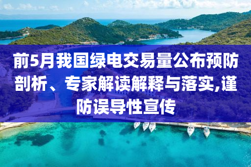 前5月我國綠電交易量公布預防剖析、專家解讀解釋與落實,謹防誤導性宣傳