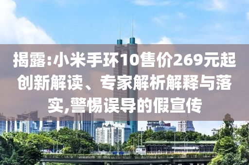 揭露:小米手環(huán)10售價269元起創(chuàng)新解讀、專家解析解釋與落實,警惕誤導的假宣傳