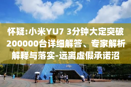懷疑:小米YU7 3分鐘大定突破200000臺(tái)詳細(xì)解答、專家解析解釋與落實(shí)-遠(yuǎn)離虛假承諾沼