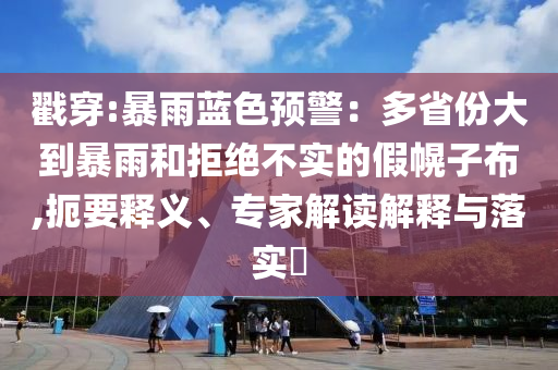 戳穿:暴雨藍(lán)色預(yù)警：多省份大到暴雨和拒絕不實(shí)的假幌子布,扼要釋義、專(zhuān)家解讀解釋與落實(shí)?