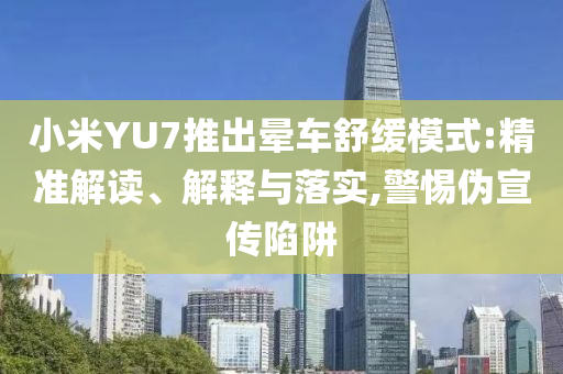 小米YU7推出暈車(chē)舒緩模式:精準(zhǔn)解讀、解釋與落實(shí),警惕偽宣傳陷阱