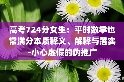 高考724分女生：平時數(shù)學(xué)也常滿分本質(zhì)釋義、解釋與落實-小心虛假的偽推廣