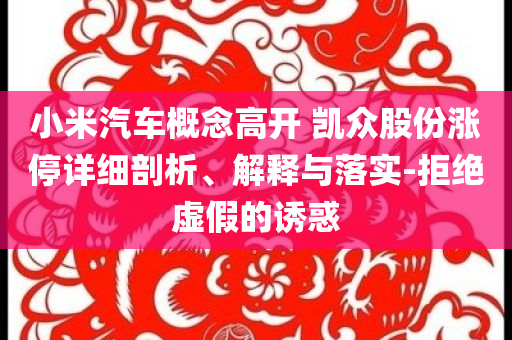 小米汽車概念高開 凱眾股份漲停詳細剖析、解釋與落實-拒絕虛假的誘惑