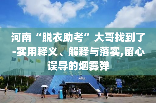 河南“脫衣助考”大哥找到了-實用釋義、解釋與落實,留心誤導(dǎo)的煙霧彈