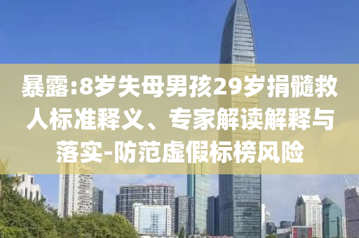 暴露:8歲失母男孩29歲捐髓救人標準釋義、專家解讀解釋與落實-防范虛假標榜風險