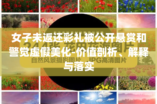 女子未返還彩禮被公開懸賞和警覺虛假美化-價值剖析、解釋與落實