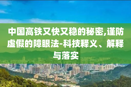 中國高鐵又快又穩(wěn)的秘密,謹(jǐn)防虛假的障眼法-科技釋義、解釋與落實