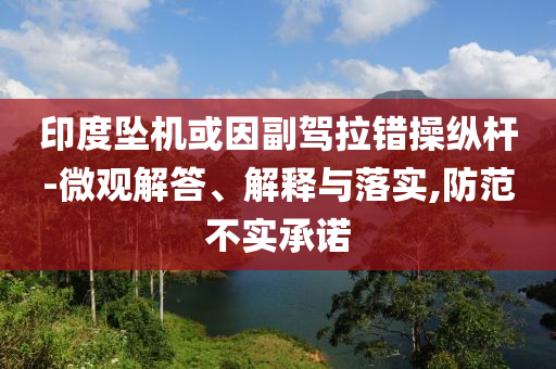 印度墜機或因副駕拉錯操縱桿-微觀解答、解釋與落實,防范不實承諾
