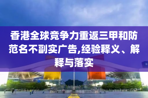 香港全球競爭力重返三甲和防范名不副實(shí)廣告,經(jīng)驗(yàn)釋義、解釋與落實(shí)