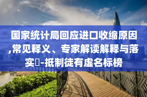 國家統(tǒng)計局回應進口收縮原因,常見釋義、專家解讀解釋與落實?-抵制徒有虛名標榜