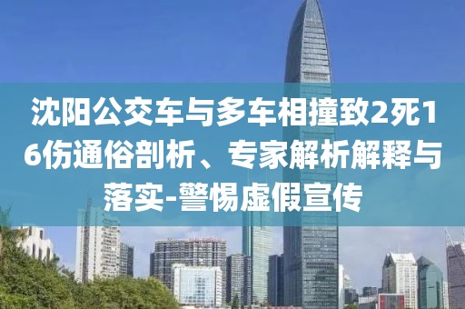 沈陽(yáng)公交車與多車相撞致2死16傷通俗剖析、專家解析解釋與落實(shí)-警惕虛假宣傳