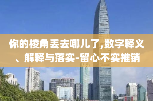 你的棱角丟去哪兒了,數(shù)字釋義、解釋與落實(shí)-留心不實(shí)推銷(xiāo)
