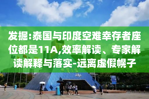 發(fā)掘:泰國與印度空難幸存者座位都是11A,效率解讀、專家解讀解釋與落實-遠(yuǎn)離虛假幌子