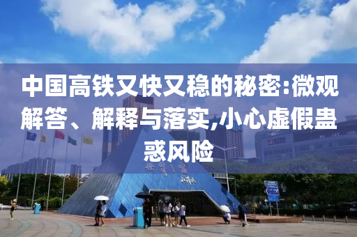 中國高鐵又快又穩(wěn)的秘密:微觀解答、解釋與落實,小心虛假蠱惑風(fēng)險