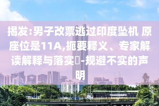 揭發(fā):男子改票逃過印度墜機 原座位是11A,扼要釋義、專家解讀解釋與落實?-規(guī)避不實的聲明
